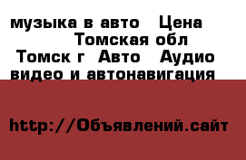 музыка в авто › Цена ­ 2 500 - Томская обл., Томск г. Авто » Аудио, видео и автонавигация   